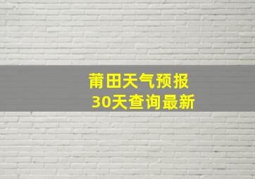 莆田天气预报30天查询最新