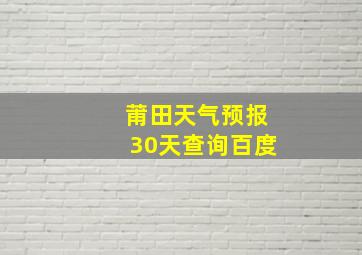 莆田天气预报30天查询百度