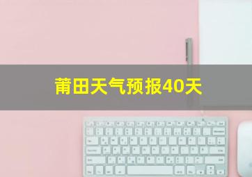 莆田天气预报40天