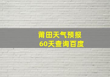 莆田天气预报60天查询百度