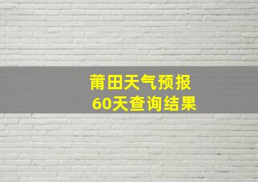 莆田天气预报60天查询结果