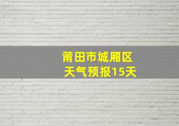 莆田市城厢区天气预报15天