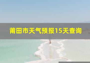 莆田市天气预报15天查询