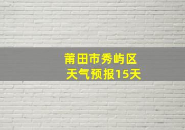 莆田市秀屿区天气预报15天