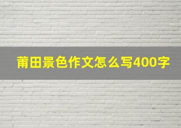 莆田景色作文怎么写400字