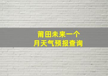 莆田未来一个月天气预报查询