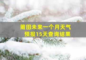 莆田未来一个月天气预报15天查询结果