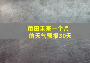 莆田未来一个月的天气预报30天