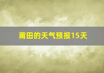 莆田的天气预报15天