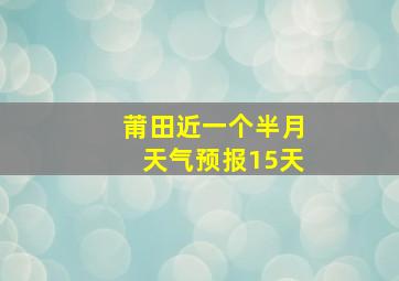 莆田近一个半月天气预报15天