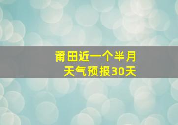 莆田近一个半月天气预报30天