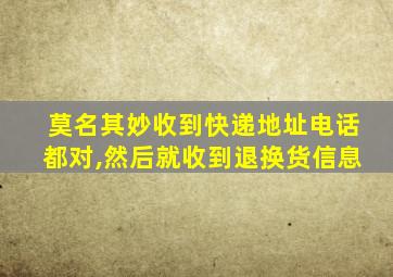 莫名其妙收到快递地址电话都对,然后就收到退换货信息