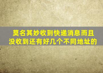 莫名其妙收到快递消息而且没收到还有好几个不同地址的