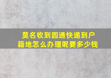 莫名收到圆通快递到户籍地怎么办理呢要多少钱