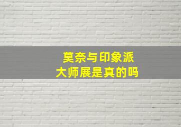 莫奈与印象派大师展是真的吗