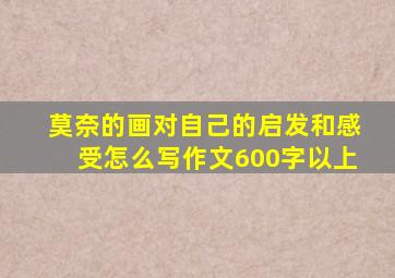 莫奈的画对自己的启发和感受怎么写作文600字以上