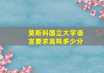 莫斯科国立大学语言要求高吗多少分