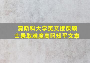 莫斯科大学英文授课硕士录取难度高吗知乎文章