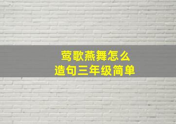 莺歌燕舞怎么造句三年级简单