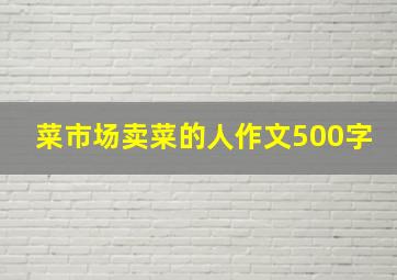 菜市场卖菜的人作文500字