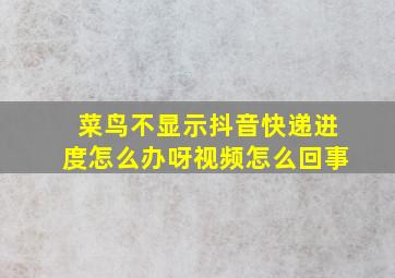 菜鸟不显示抖音快递进度怎么办呀视频怎么回事