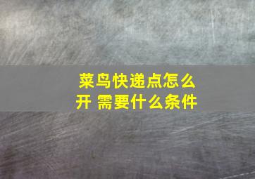 菜鸟快递点怎么开 需要什么条件