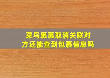 菜鸟裹裹取消关联对方还能查到包裹信息吗