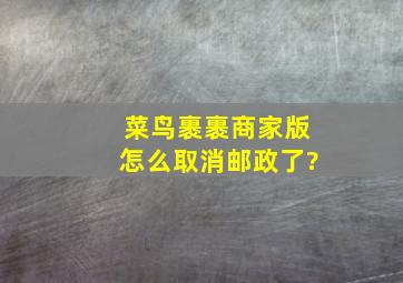 菜鸟裹裹商家版怎么取消邮政了?