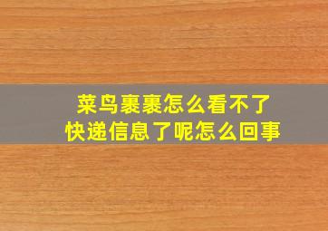 菜鸟裹裹怎么看不了快递信息了呢怎么回事