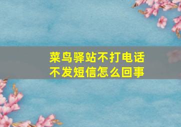 菜鸟驿站不打电话不发短信怎么回事