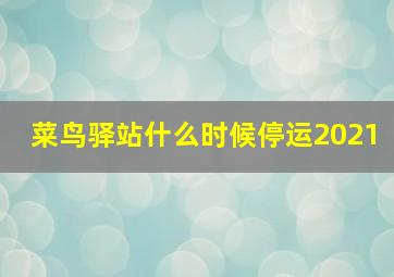 菜鸟驿站什么时候停运2021