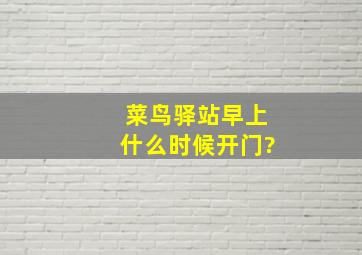 菜鸟驿站早上什么时候开门?