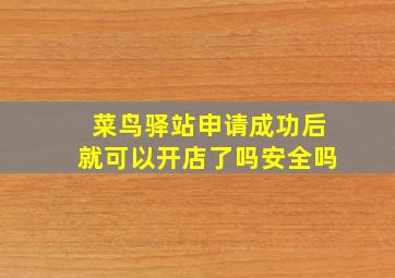 菜鸟驿站申请成功后就可以开店了吗安全吗