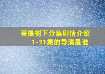 菩提树下分集剧情介绍1-31集的导演是谁