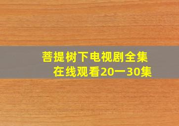 菩提树下电视剧全集在线观看20一30集