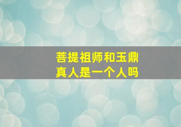 菩提祖师和玉鼎真人是一个人吗