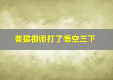 菩提祖师打了悟空三下