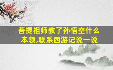 菩提祖师教了孙悟空什么本领,联系西游记说一说