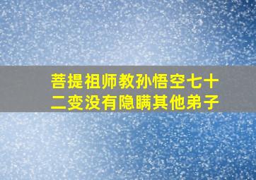 菩提祖师教孙悟空七十二变没有隐瞒其他弟子