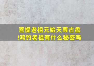 菩提老祖元始天尊古盘!鸿钓老祖有什么秘密吗