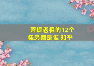 菩提老祖的12个徒弟都是谁 知乎