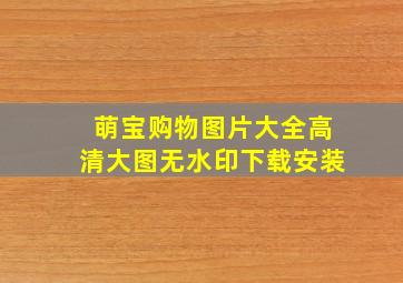 萌宝购物图片大全高清大图无水印下载安装