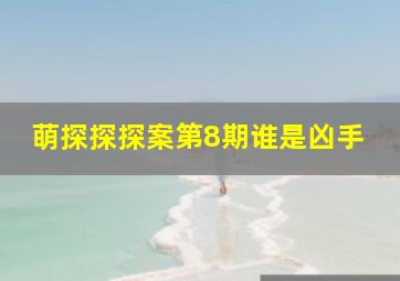 萌探探探案第8期谁是凶手