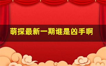 萌探最新一期谁是凶手啊