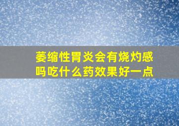 萎缩性胃炎会有烧灼感吗吃什么药效果好一点