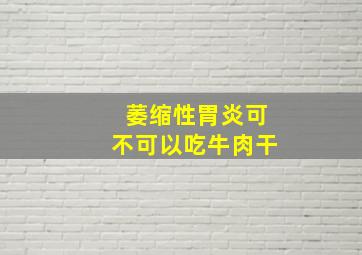 萎缩性胃炎可不可以吃牛肉干