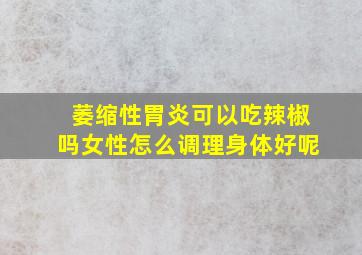 萎缩性胃炎可以吃辣椒吗女性怎么调理身体好呢