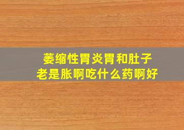 萎缩性胃炎胃和肚子老是胀啊吃什么药啊好