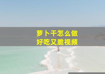 萝卜干怎么做好吃又脆视频