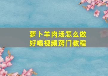 萝卜羊肉汤怎么做好喝视频窍门教程